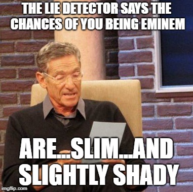 Maury Lie Detector Meme | THE LIE DETECTOR SAYS THE CHANCES OF YOU BEING EMINEM ARE...SLIM...AND SLIGHTLY SHADY | image tagged in memes,maury lie detector | made w/ Imgflip meme maker