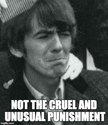 NOT THE CRUEL AND UNUSUAL PUNISHMENT | made w/ Imgflip meme maker