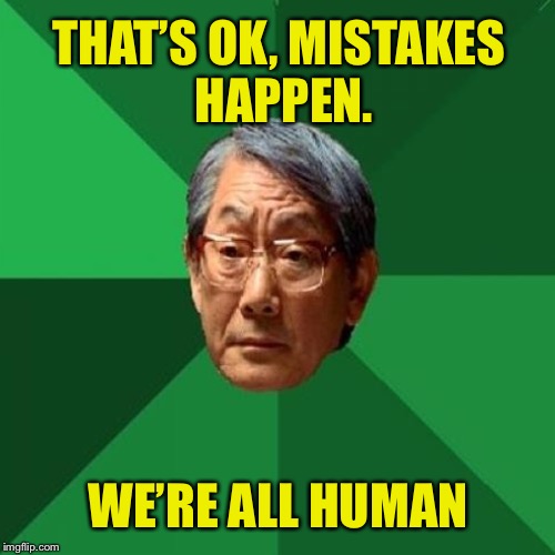 THAT’S OK, MISTAKES HAPPEN. WE’RE ALL HUMAN | made w/ Imgflip meme maker
