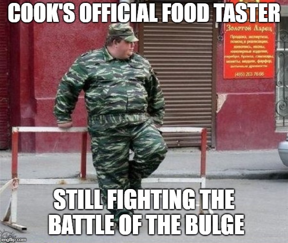 COOK'S OFFICIAL FOOD TASTER STILL FIGHTING THE BATTLE OF THE BULGE | made w/ Imgflip meme maker