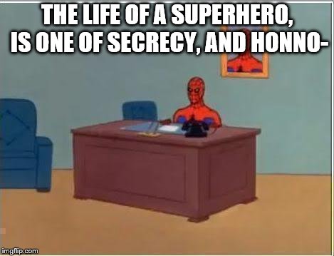 Spiderman Computer Desk Meme | THE LIFE OF A SUPERHERO, IS ONE OF SECRECY, AND HONNO- | image tagged in memes,spiderman computer desk,spiderman | made w/ Imgflip meme maker