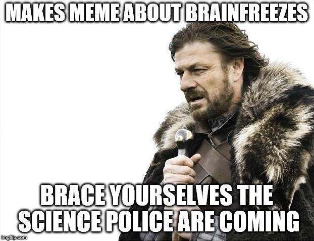 Brace Yourselves X is Coming Meme | MAKES MEME ABOUT BRAINFREEZES; BRACE YOURSELVES THE SCIENCE POLICE ARE COMING | image tagged in memes,brace yourselves x is coming | made w/ Imgflip meme maker