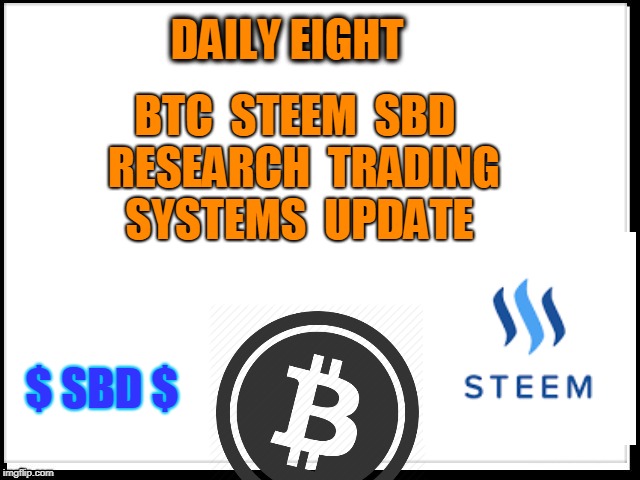 DAILY EIGHT; BTC  STEEM  SBD  RESEARCH  TRADING SYSTEMS  UPDATE; $ SBD $ | made w/ Imgflip meme maker