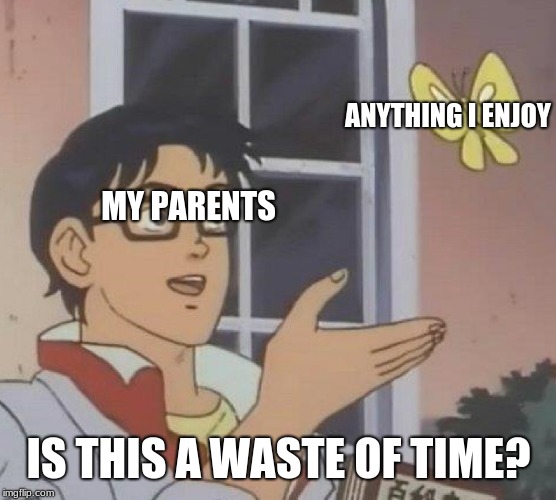 Is This A Pigeon | ANYTHING I ENJOY; MY PARENTS; IS THIS A WASTE OF TIME? | image tagged in is this a pigeon | made w/ Imgflip meme maker
