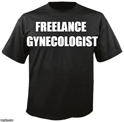 Blank T-Shirt | GYNECOLOGIST; FREELANCE | image tagged in blank t-shirt | made w/ Imgflip meme maker