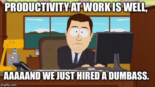 Aaaaand Its Gone Meme | PRODUCTIVITY AT WORK IS WELL, AAAAAND WE JUST HIRED A DUMBASS. | image tagged in memes,aaaaand its gone | made w/ Imgflip meme maker