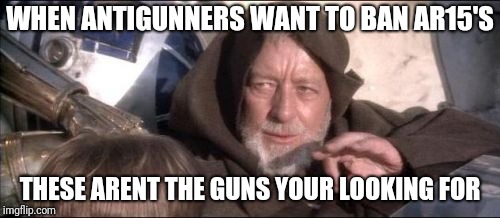 obi gun kenobi | WHEN ANTIGUNNERS WANT TO BAN AR15'S; THESE ARENT THE GUNS YOUR LOOKING FOR | image tagged in memes,these arent the droids you were looking for | made w/ Imgflip meme maker