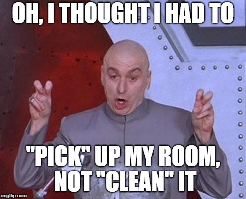 Dr Evil Laser Meme | OH, I THOUGHT I HAD TO; ''PICK'' UP MY ROOM, NOT ''CLEAN'' IT | image tagged in memes,dr evil laser | made w/ Imgflip meme maker