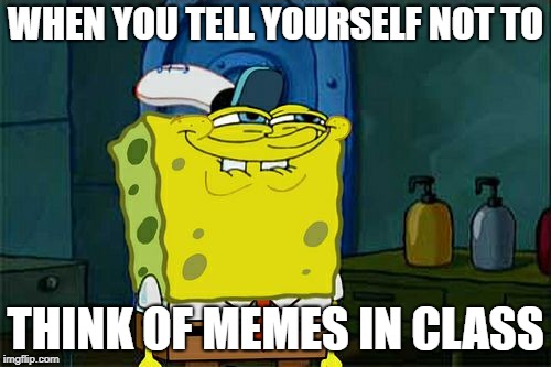 Don't You Squidward Meme | WHEN YOU TELL YOURSELF NOT TO; THINK OF MEMES IN CLASS | image tagged in memes,dont you squidward | made w/ Imgflip meme maker