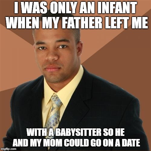 Successful Black Man | I WAS ONLY AN INFANT WHEN MY FATHER LEFT ME; WITH A BABYSITTER SO HE AND MY MOM COULD GO ON A DATE | image tagged in memes,successful black man,bad parents,babysitter,funny,black man | made w/ Imgflip meme maker