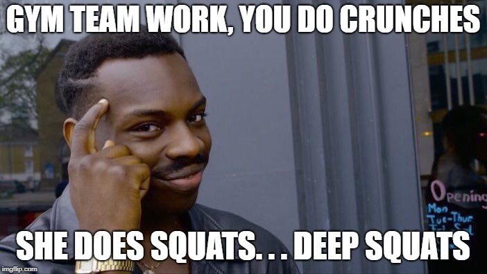Roll Safe Think About It Meme | GYM TEAM WORK, YOU DO CRUNCHES SHE DOES SQUATS. . . DEEP SQUATS | image tagged in memes,roll safe think about it | made w/ Imgflip meme maker