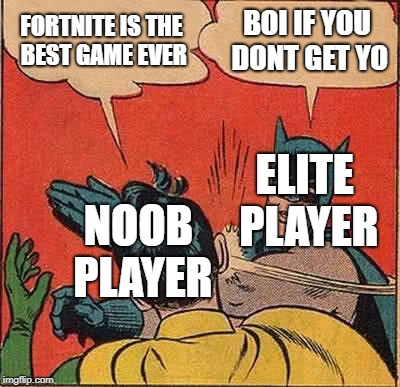 Batman Slapping Robin | FORTNITE IS THE BEST GAME EVER; BOI IF YOU DONT GET YO; ELITE PLAYER; NOOB PLAYER | image tagged in memes,batman slapping robin | made w/ Imgflip meme maker
