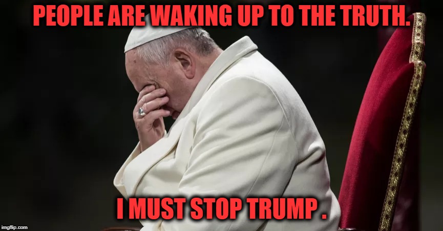 Remember that time Sinead tore a picture of the Pope?  |  PEOPLE ARE WAKING UP TO THE TRUTH. I MUST STOP TRUMP . | image tagged in pope francis,trump pope,pope francis angry,catholicism | made w/ Imgflip meme maker