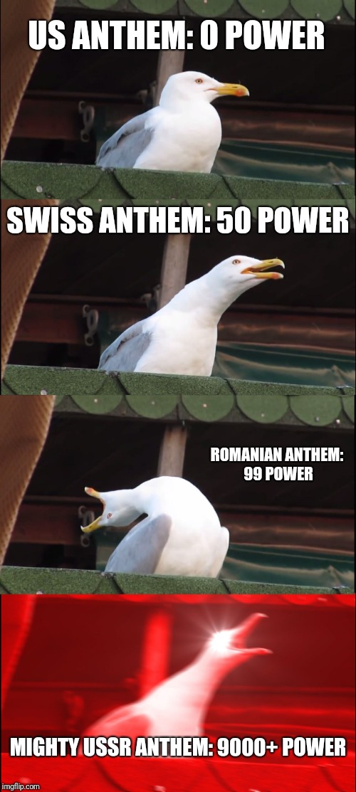 Inhaling Seagull | US ANTHEM: 0 POWER; SWISS ANTHEM: 50 POWER; ROMANIAN ANTHEM: 99 POWER; MIGHTY USSR ANTHEM: 9000+ POWER | image tagged in memes,inhaling seagull | made w/ Imgflip meme maker