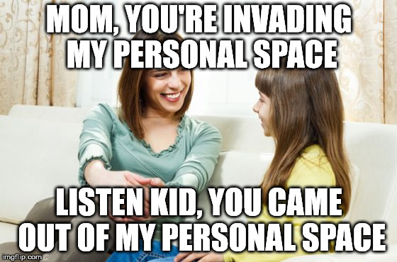 I made you, and if your not careful, I will get rid of you and just make another one. | MOM, YOU'RE INVADING MY PERSONAL SPACE; LISTEN KID, YOU CAME OUT OF MY PERSONAL SPACE | image tagged in mother daughter conversation | made w/ Imgflip meme maker