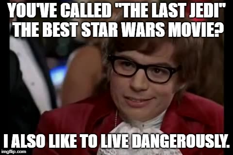 I Too Like To Live Dangerously Meme | YOU'VE CALLED "THE LAST JEDI" THE BEST STAR WARS MOVIE? I ALSO LIKE TO LIVE DANGEROUSLY. | image tagged in memes,i too like to live dangerously | made w/ Imgflip meme maker