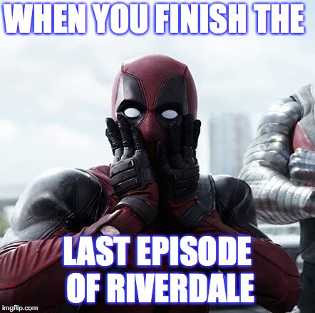 Deadpool Surprised | WHEN YOU FINISH THE; LAST EPISODE OF RIVERDALE | image tagged in memes,deadpool surprised | made w/ Imgflip meme maker