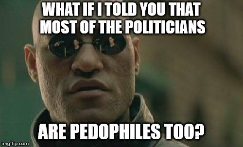 Matrix Morpheus Meme | WHAT IF I TOLD YOU THAT MOST OF THE POLITICIANS ARE PEDOPHILES TOO? | image tagged in memes,matrix morpheus | made w/ Imgflip meme maker