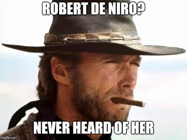 Pretty much my reaction to De Niro's childish tirade Sunday night |  ROBERT DE NIRO? NEVER HEARD OF HER | image tagged in clint eastwood,robert de niro | made w/ Imgflip meme maker
