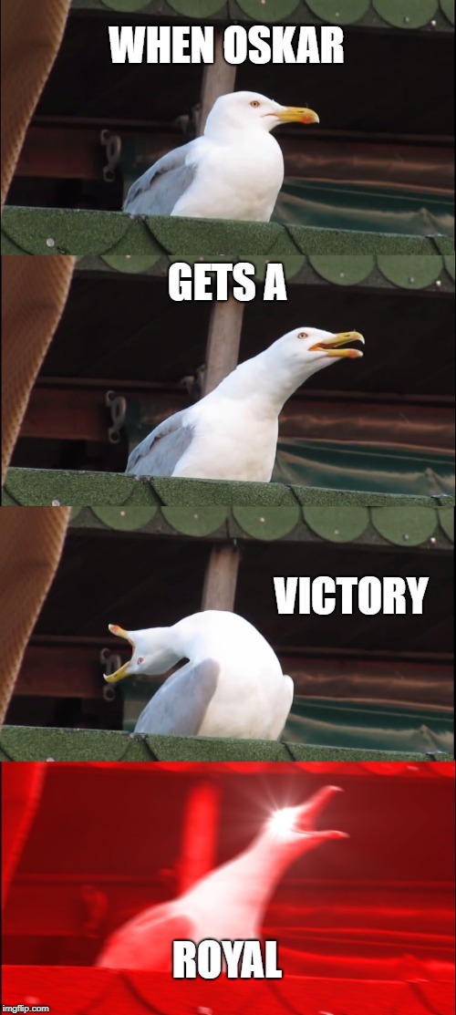 Inhaling Seagull | WHEN OSKAR; GETS A; VICTORY; ROYAL | image tagged in memes,inhaling seagull | made w/ Imgflip meme maker