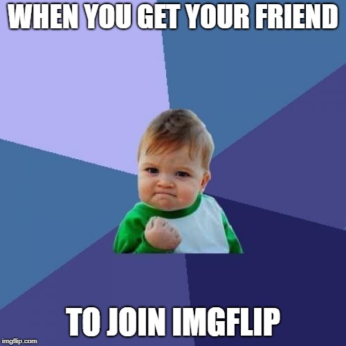 True Success | WHEN YOU GET YOUR FRIEND; TO JOIN IMGFLIP | image tagged in memes,success kid,imgflip | made w/ Imgflip meme maker