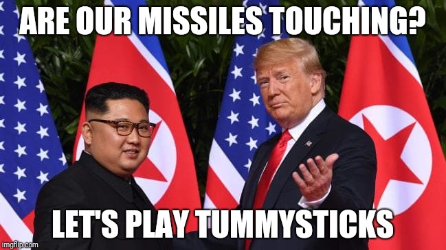 Will their nuclear warheads no longer be pointed at each other after today? | ARE OUR MISSILES TOUCHING? LET'S PLAY TUMMYSTICKS | image tagged in memes,trump,kim jong un | made w/ Imgflip meme maker
