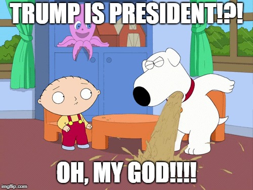 TRUMP IS PRESIDENT!?! OH, MY GOD!!!! | image tagged in family guy brian,vomit,donald trump | made w/ Imgflip meme maker