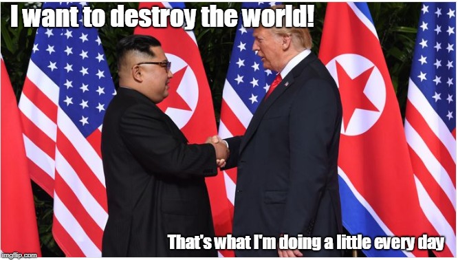 Kim and Trump Planning World Destruction | I want to destroy the world! That's what I'm doing a little every day | image tagged in kim jong un,donald trump,trump,nuclear war | made w/ Imgflip meme maker