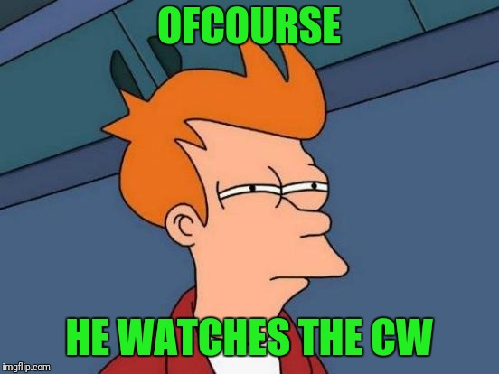 Futurama Fry Meme | OFCOURSE HE WATCHES THE CW | image tagged in memes,futurama fry | made w/ Imgflip meme maker