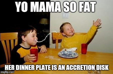 Yo Momma So Fat | YO MAMA SO FAT; HER DINNER PLATE IS AN ACCRETION DISK | image tagged in yo momma so fat | made w/ Imgflip meme maker