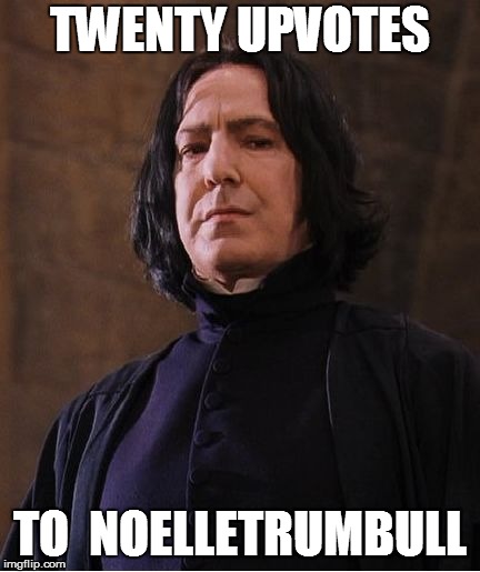 Snape | TWENTY UPVOTES TO  NOELLETRUMBULL | image tagged in snape | made w/ Imgflip meme maker