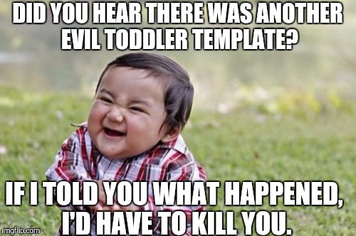 Evil Toddler Week, June 14-21, a DomDoesMemes campaign! Tag your memes "evil toddler week" for easy access! | DID YOU HEAR THERE WAS ANOTHER EVIL TODDLER TEMPLATE? IF I TOLD YOU WHAT HAPPENED, I'D HAVE TO KILL YOU. | image tagged in memes,evil toddler,funny,hilarious,one does not simply,bad luck brian | made w/ Imgflip meme maker