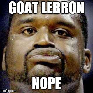 Shaq face | GOAT LEBRON; NOPE | image tagged in shaq face | made w/ Imgflip meme maker