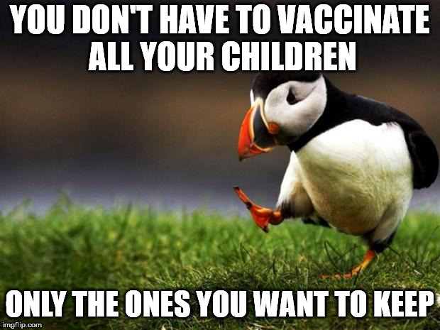 unpopular opinion penguin | YOU DON'T HAVE TO VACCINATE ALL YOUR CHILDREN; ONLY THE ONES YOU WANT TO KEEP | image tagged in unpopular opinion penguin | made w/ Imgflip meme maker