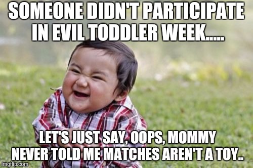 Evil Toddler Week, June 14-21, a DomDoesMemes campaign! Tag your memes "evil toddler week" for easy access! | SOMEONE DIDN'T PARTICIPATE IN EVIL TODDLER WEEK..... LET'S JUST SAY, OOPS, MOMMY NEVER TOLD ME MATCHES AREN'T A TOY.. | image tagged in memes,philosoraptor,bad luck brian,batman slapping robin,funny,evil toddler week | made w/ Imgflip meme maker