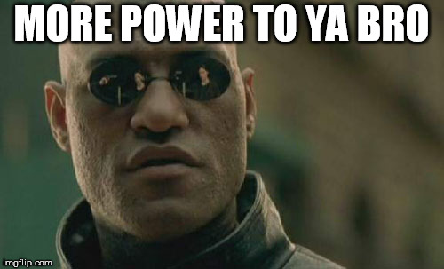 Matrix Morpheus Meme | MORE POWER TO YA BRO | image tagged in memes,matrix morpheus | made w/ Imgflip meme maker