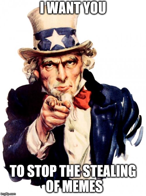 Uncle Sam Meme | I WANT YOU; TO STOP THE STEALING OF MEMES | image tagged in memes,uncle sam | made w/ Imgflip meme maker