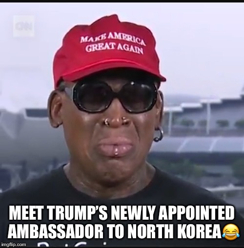 Dennis the Ambassador  | MEET TRUMP’S NEWLY APPOINTED AMBASSADOR TO NORTH KOREA😂 | image tagged in kim jong un,donald trump,dennis rodman,ambassador,north korea,trump administration | made w/ Imgflip meme maker