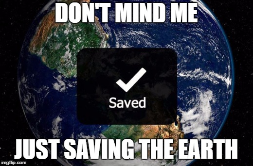 Saving the Earth | DON'T MIND ME; JUST SAVING THE EARTH | image tagged in earth,awesome,socially awesome awkward penguin | made w/ Imgflip meme maker