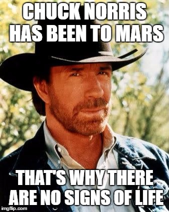 Chuck Norris | CHUCK NORRIS HAS BEEN TO MARS; THAT'S WHY THERE ARE NO SIGNS OF LIFE | image tagged in memes,chuck norris | made w/ Imgflip meme maker