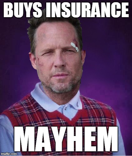 Bad Luck Brian | BUYS INSURANCE; MAYHEM | image tagged in bad luck brian,mayhem | made w/ Imgflip meme maker