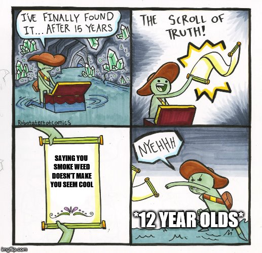 The Scroll Of Truth | SAYING YOU SMOKE WEED DOESN'T MAKE YOU SEEM COOL; *12 YEAR OLDS* | image tagged in memes,the scroll of truth | made w/ Imgflip meme maker
