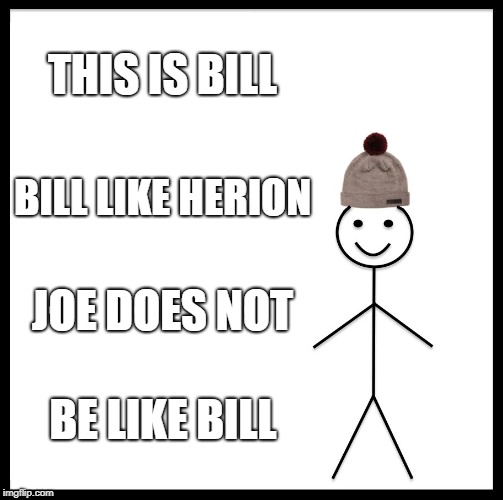 Be Like Bill Meme | THIS IS BILL; BILL LIKE HERION; JOE DOES NOT; BE LIKE BILL | image tagged in memes,be like bill | made w/ Imgflip meme maker