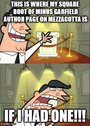 This Is Where I'd Put My Trophy If I Had One | THIS IS WHERE MY SQUARE ROOT OF MINUS GARFIELD AUTHOR PAGE ON MEZZACOTTA IS; IF I HAD ONE!!! | image tagged in memes,this is where i'd put my trophy if i had one | made w/ Imgflip meme maker
