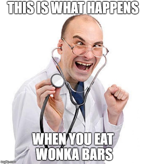 Doctor | THIS IS WHAT HAPPENS; WHEN YOU EAT WONKA BARS | image tagged in doctor | made w/ Imgflip meme maker