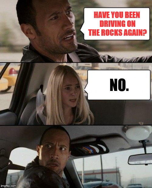 The Rock Driving Meme | HAVE YOU BEEN DRIVING ON THE ROCKS AGAIN? NO. | image tagged in memes,the rock driving | made w/ Imgflip meme maker