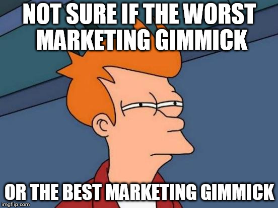 Futurama Fry Meme | NOT SURE IF THE WORST MARKETING GIMMICK; OR THE BEST MARKETING GIMMICK | image tagged in memes,futurama fry,AdviceAnimals | made w/ Imgflip meme maker