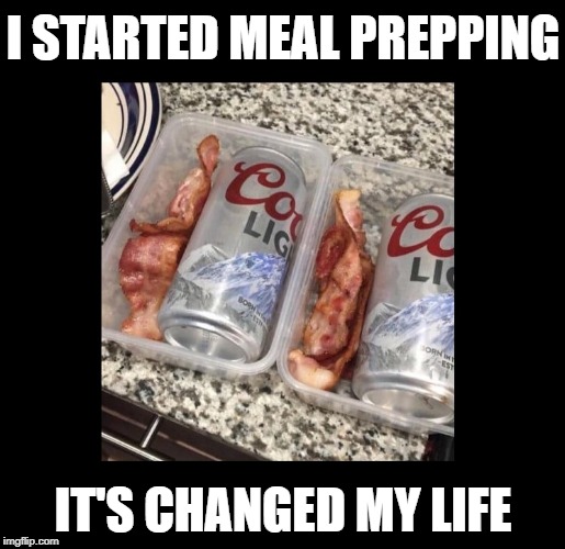 Beer.  Bacon.  'Nuff said. | I STARTED MEAL PREPPING; IT'S CHANGED MY LIFE | image tagged in funny memes,beer,bacon,diet | made w/ Imgflip meme maker