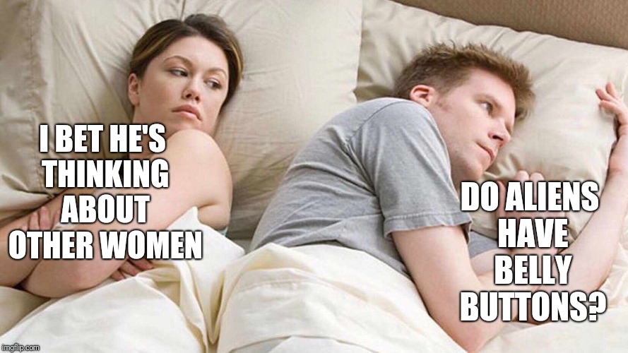 I Bet He's Thinking About Other Women | DO ALIENS HAVE BELLY BUTTONS? I BET HE'S THINKING ABOUT OTHER WOMEN | image tagged in i bet he's thinking about other women,memes | made w/ Imgflip meme maker