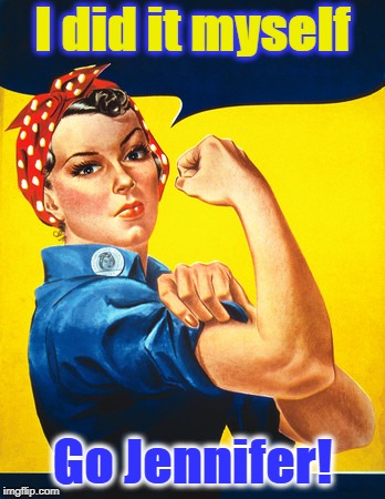 Rosie the riveter | I did it myself; Go Jennifer! | image tagged in rosie the riveter | made w/ Imgflip meme maker